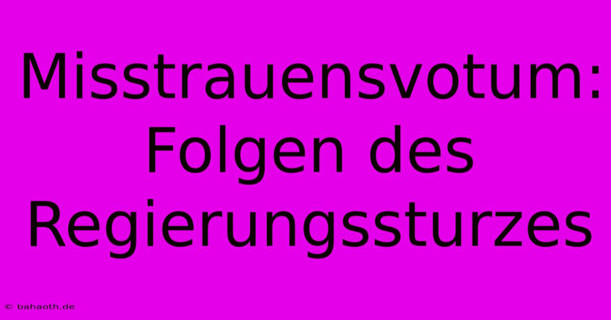 Misstrauensvotum: Folgen Des Regierungssturzes