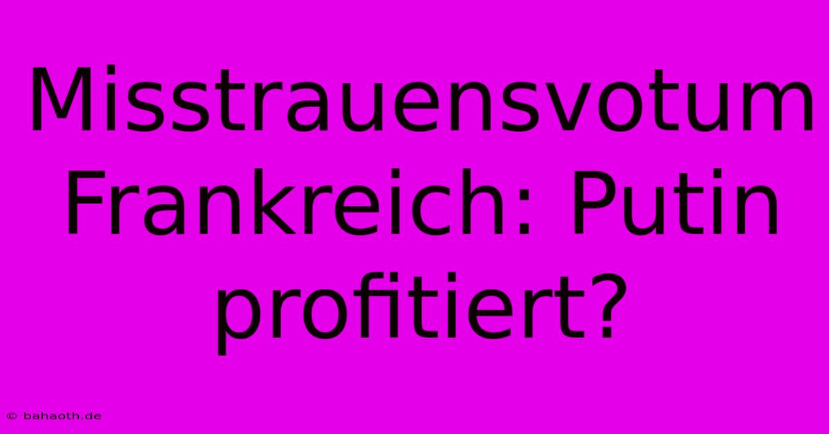 Misstrauensvotum Frankreich: Putin Profitiert?