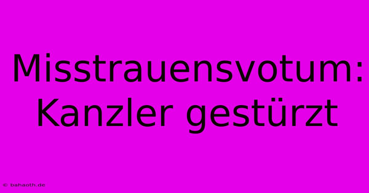 Misstrauensvotum: Kanzler Gestürzt