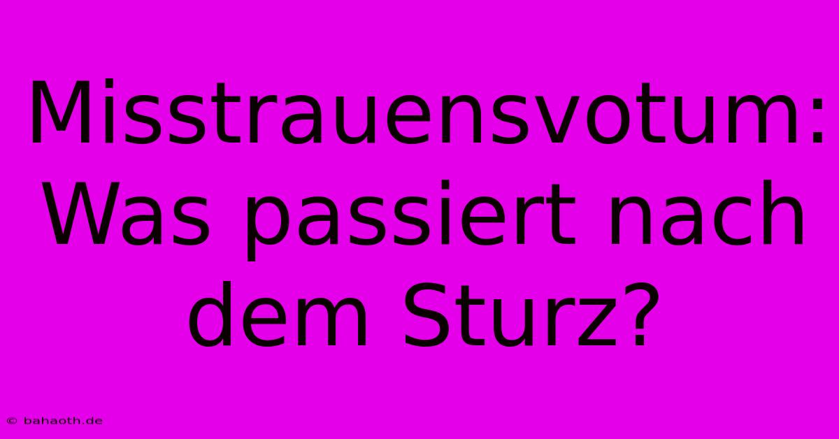 Misstrauensvotum: Was Passiert Nach Dem Sturz?