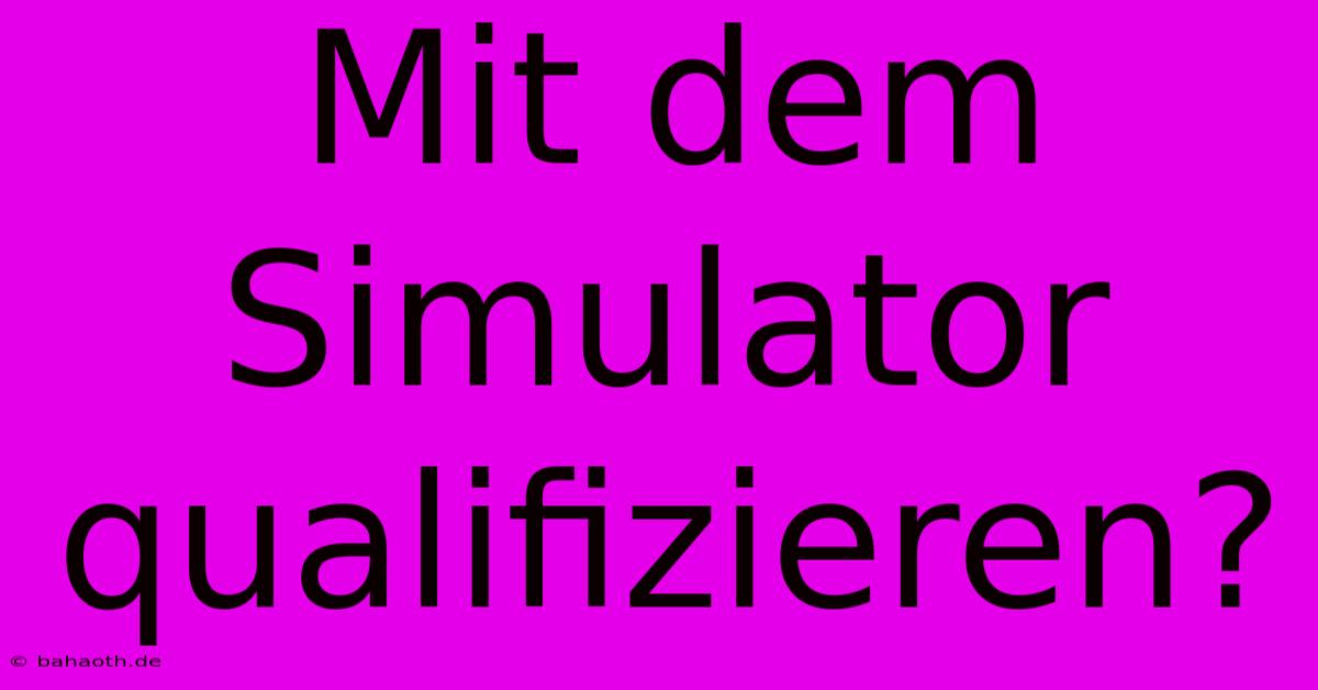 Mit Dem Simulator Qualifizieren?