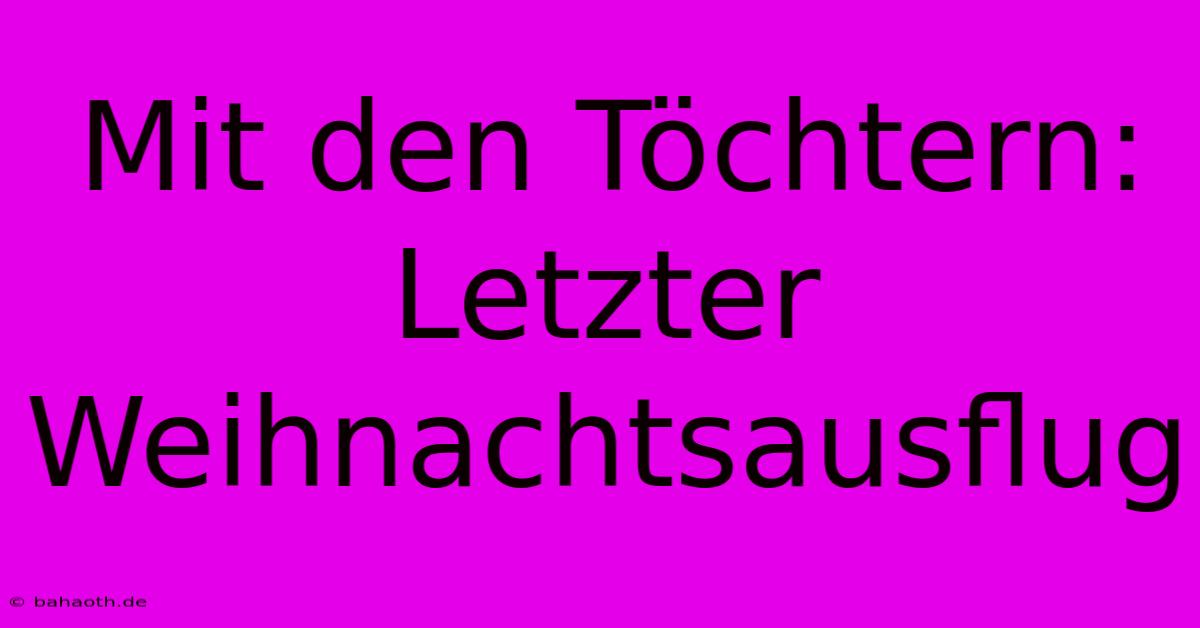 Mit Den Töchtern: Letzter Weihnachtsausflug