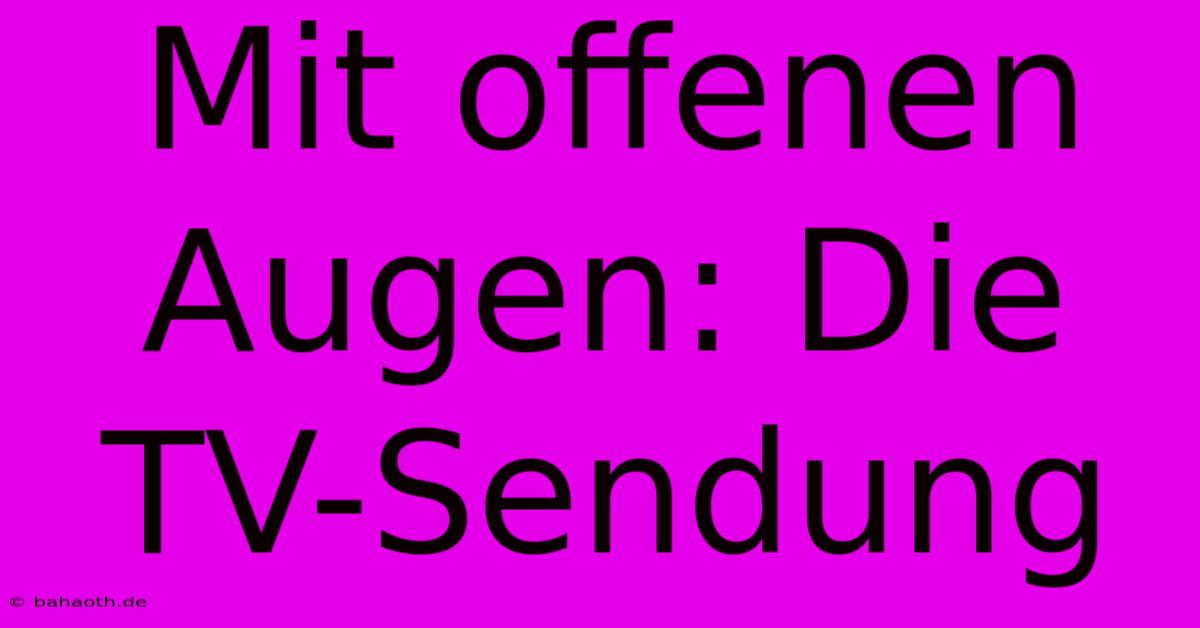 Mit Offenen Augen: Die TV-Sendung