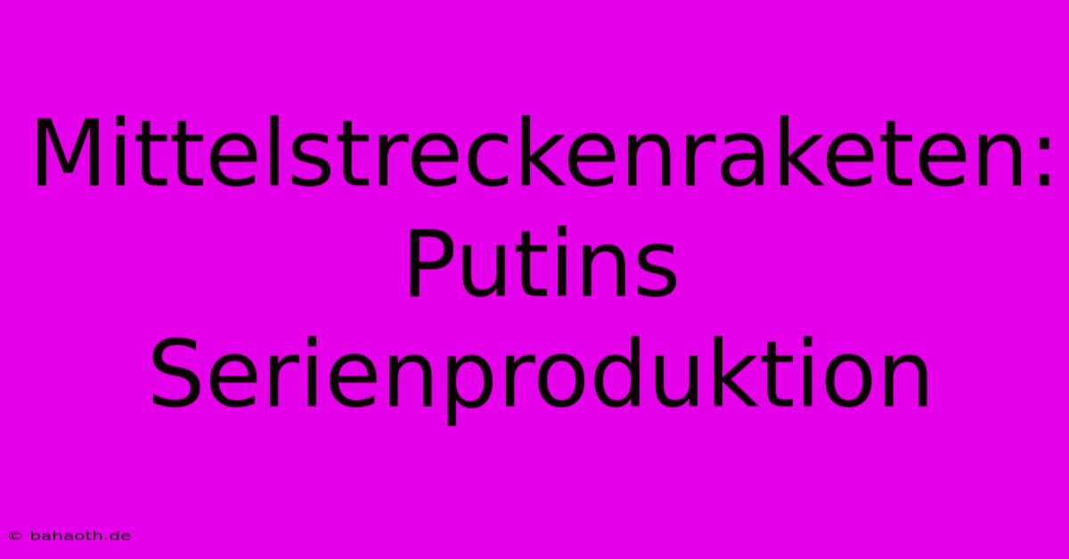 Mittelstreckenraketen: Putins Serienproduktion