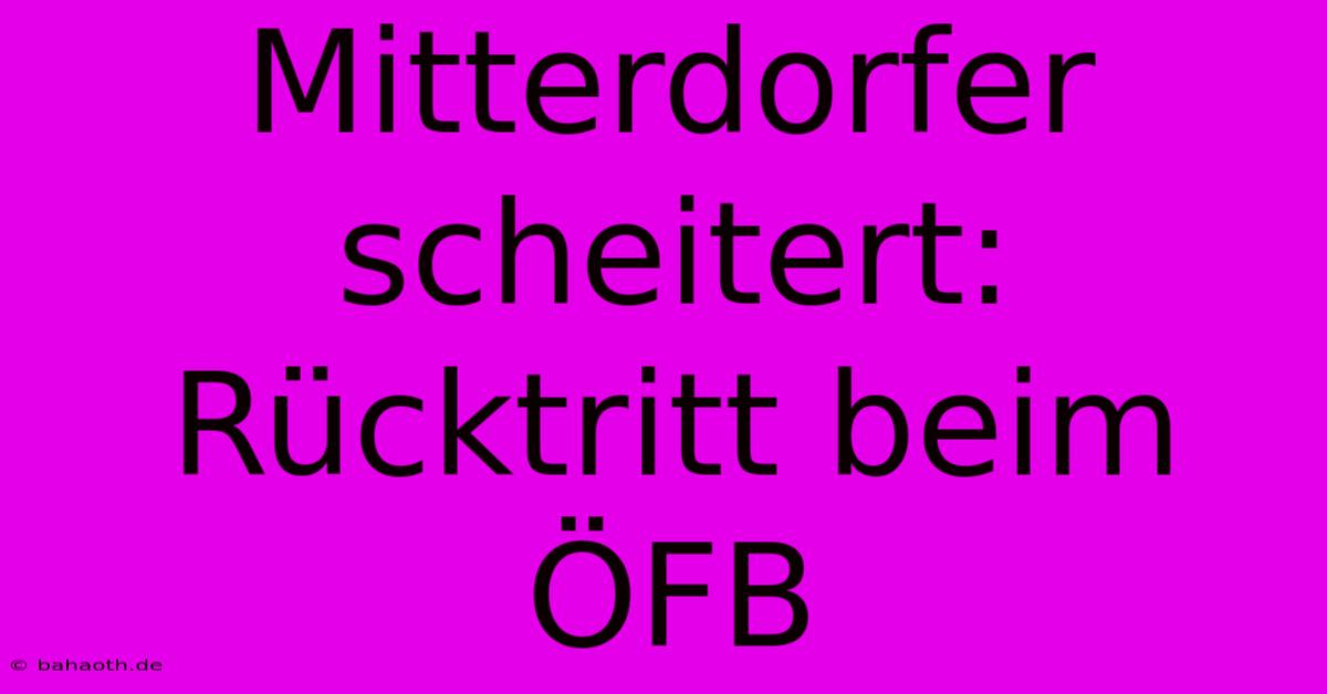 Mitterdorfer Scheitert: Rücktritt Beim ÖFB