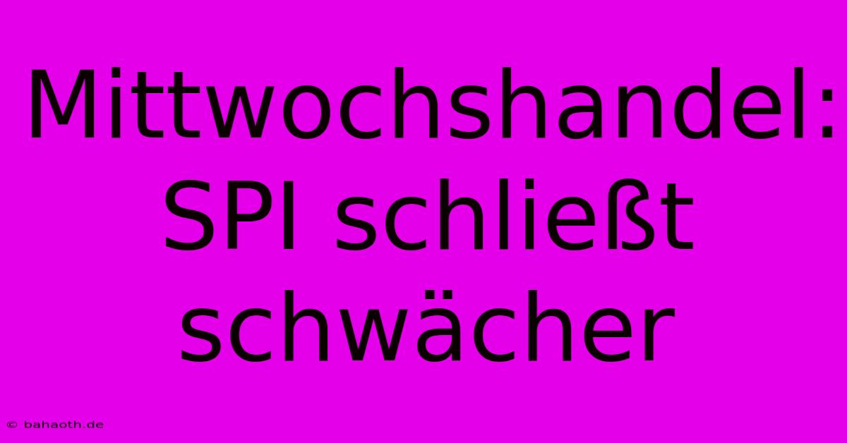 Mittwochshandel: SPI Schließt Schwächer