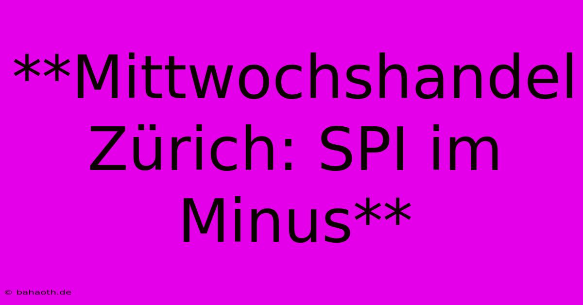 **Mittwochshandel Zürich: SPI Im Minus**