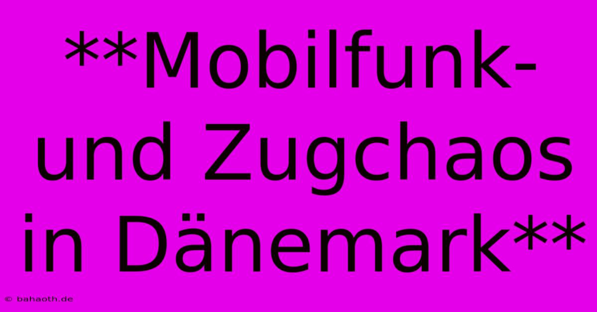 **Mobilfunk- Und Zugchaos In Dänemark**