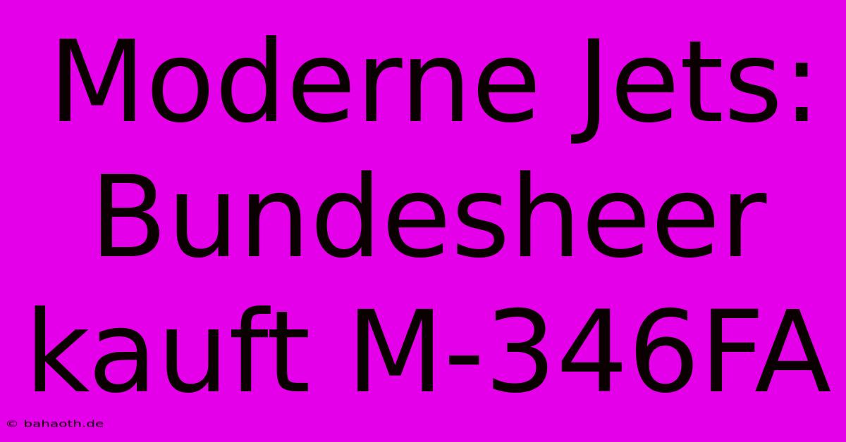 Moderne Jets: Bundesheer Kauft M-346FA