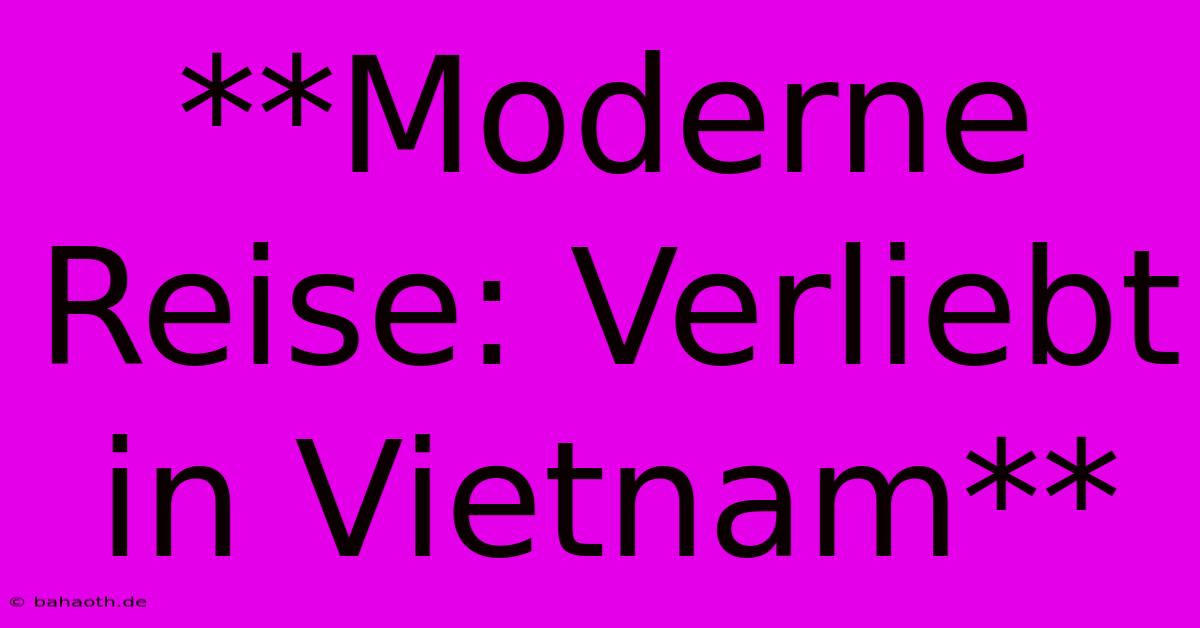 **Moderne Reise: Verliebt In Vietnam**