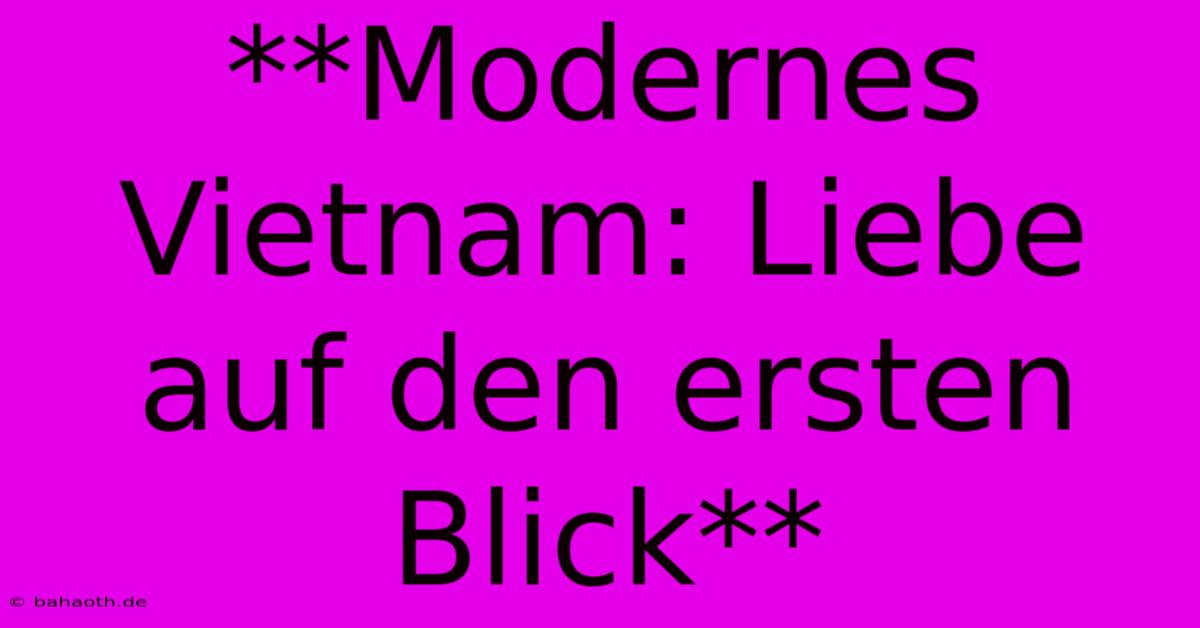 **Modernes Vietnam: Liebe Auf Den Ersten Blick**