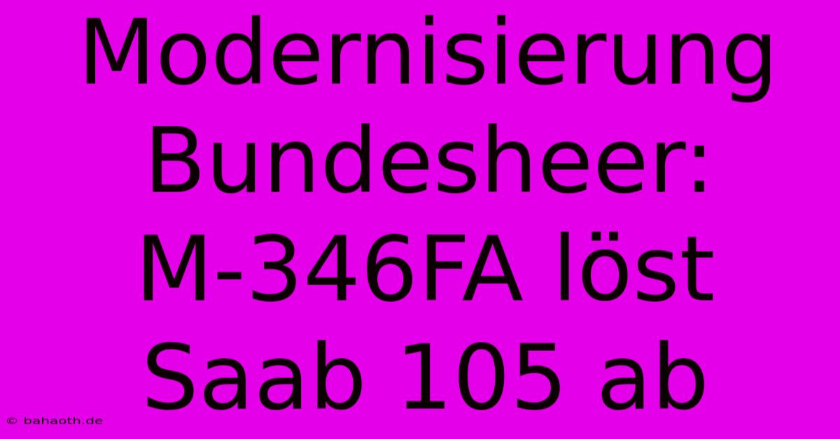 Modernisierung Bundesheer:  M-346FA Löst Saab 105 Ab