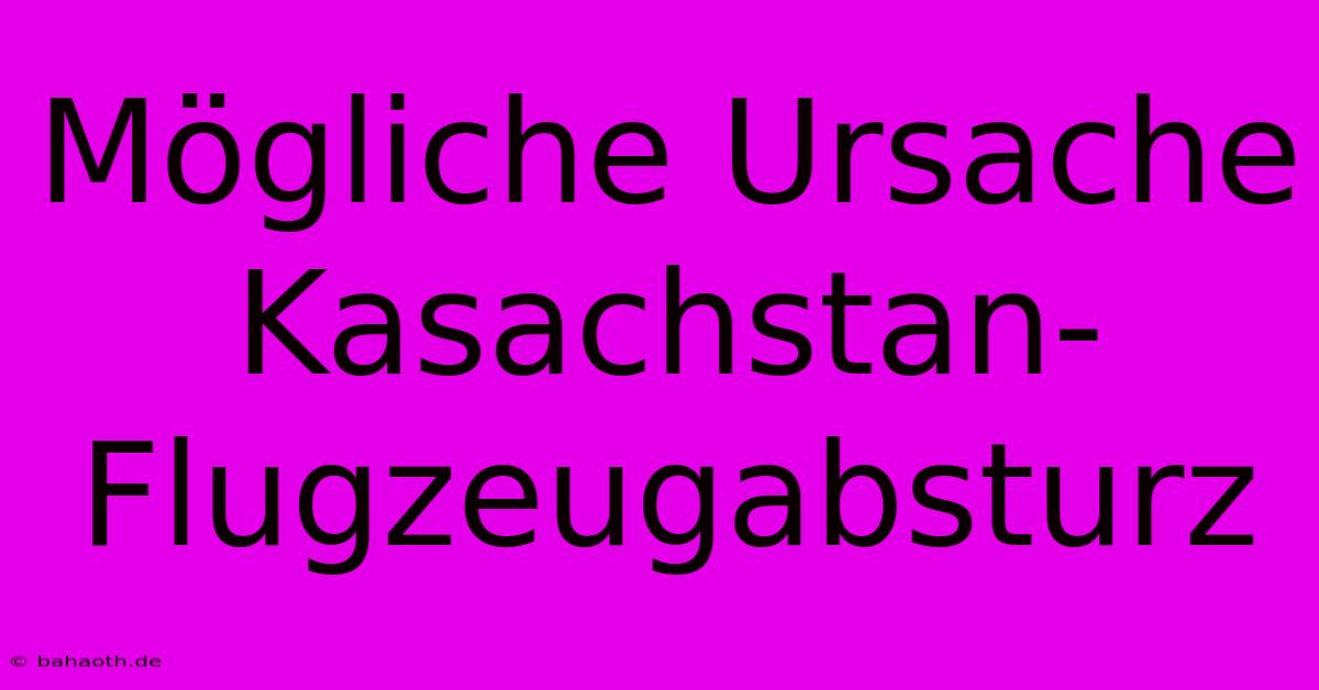 Mögliche Ursache Kasachstan-Flugzeugabsturz