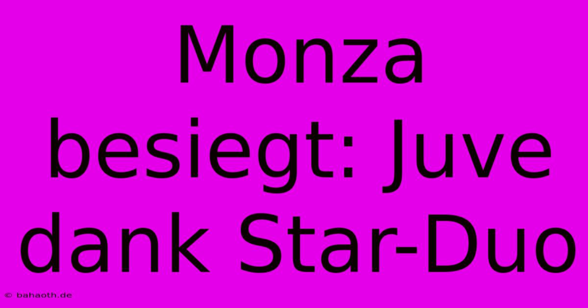 Monza Besiegt: Juve Dank Star-Duo