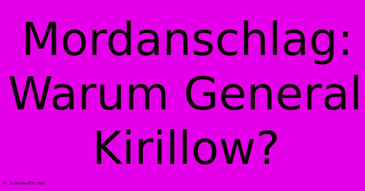 Mordanschlag: Warum General Kirillow?