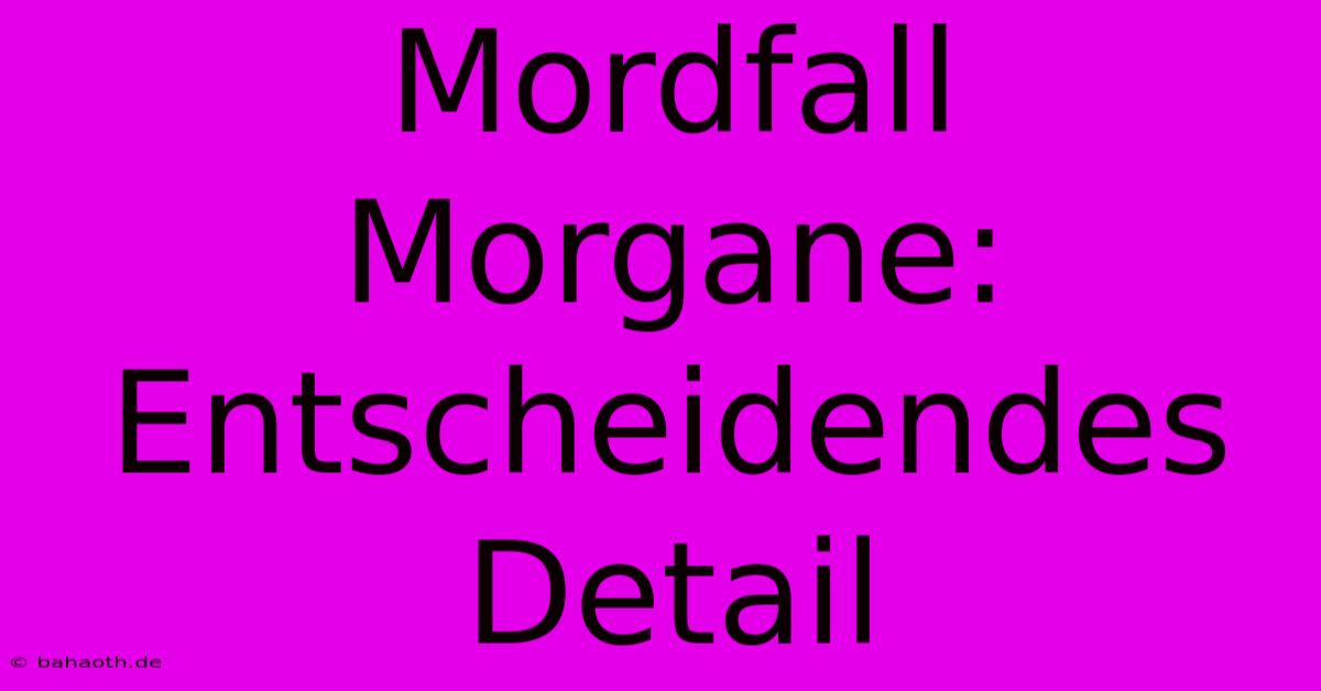 Mordfall Morgane:  Entscheidendes Detail