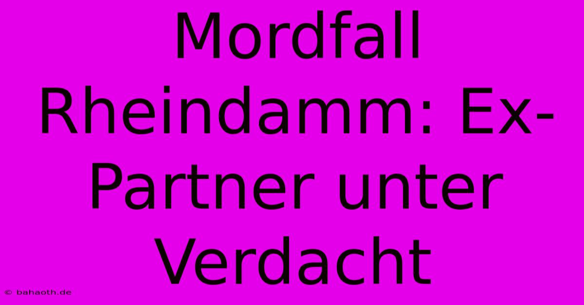 Mordfall Rheindamm: Ex-Partner Unter Verdacht