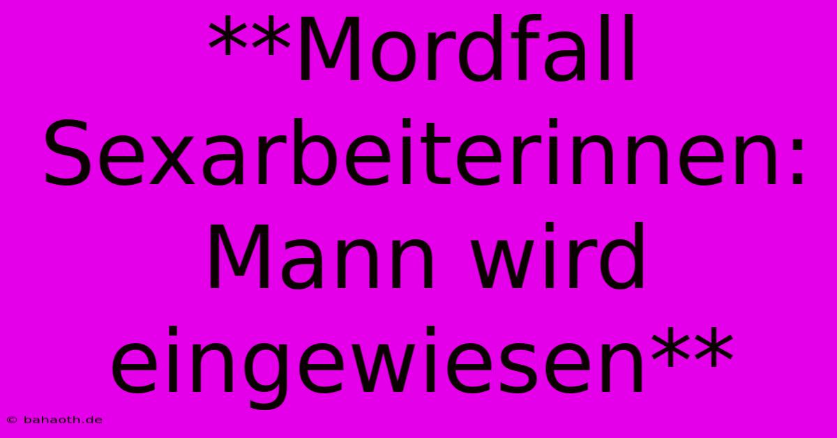 **Mordfall Sexarbeiterinnen: Mann Wird Eingewiesen**