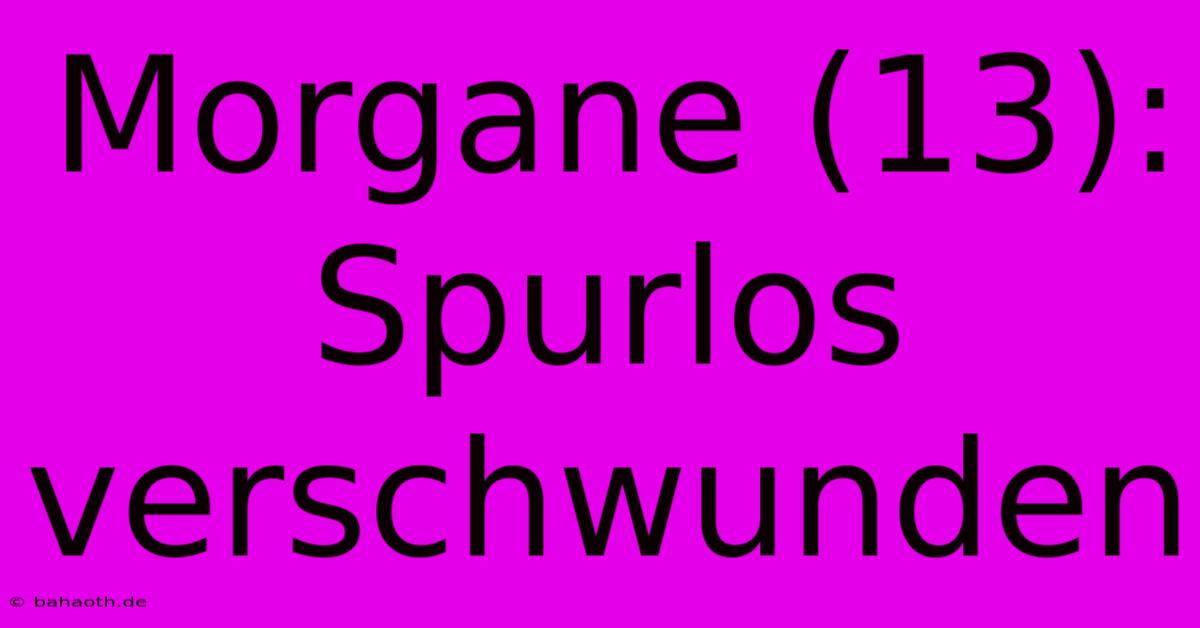 Morgane (13): Spurlos Verschwunden