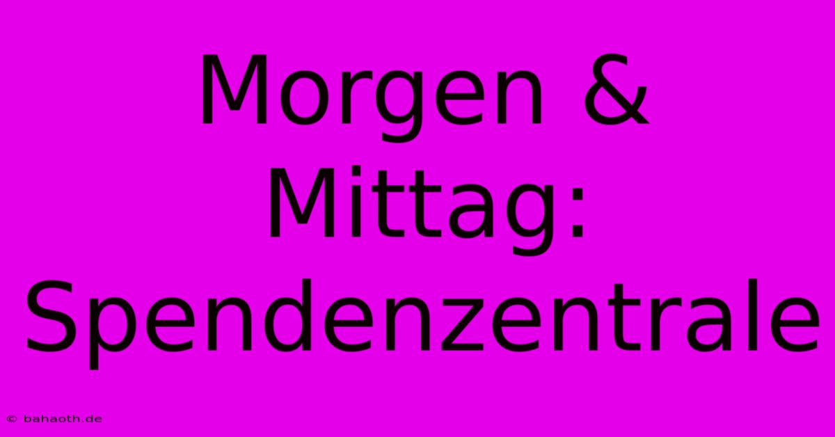 Morgen & Mittag: Spendenzentrale