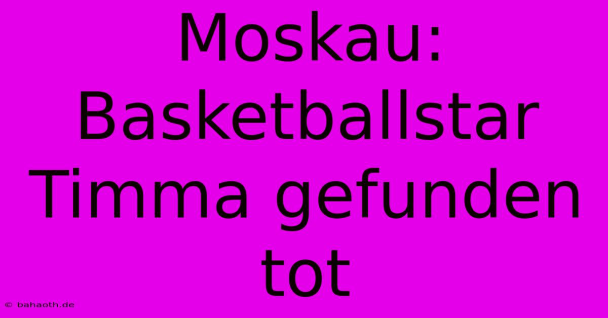 Moskau: Basketballstar Timma Gefunden Tot