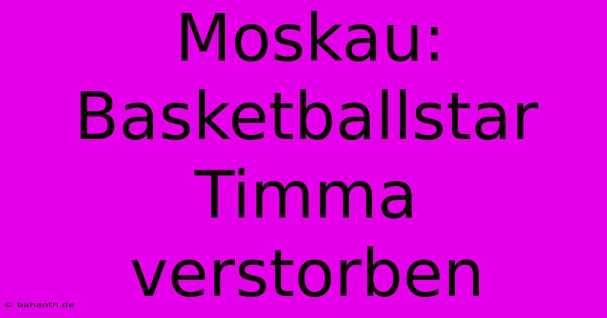 Moskau: Basketballstar Timma Verstorben