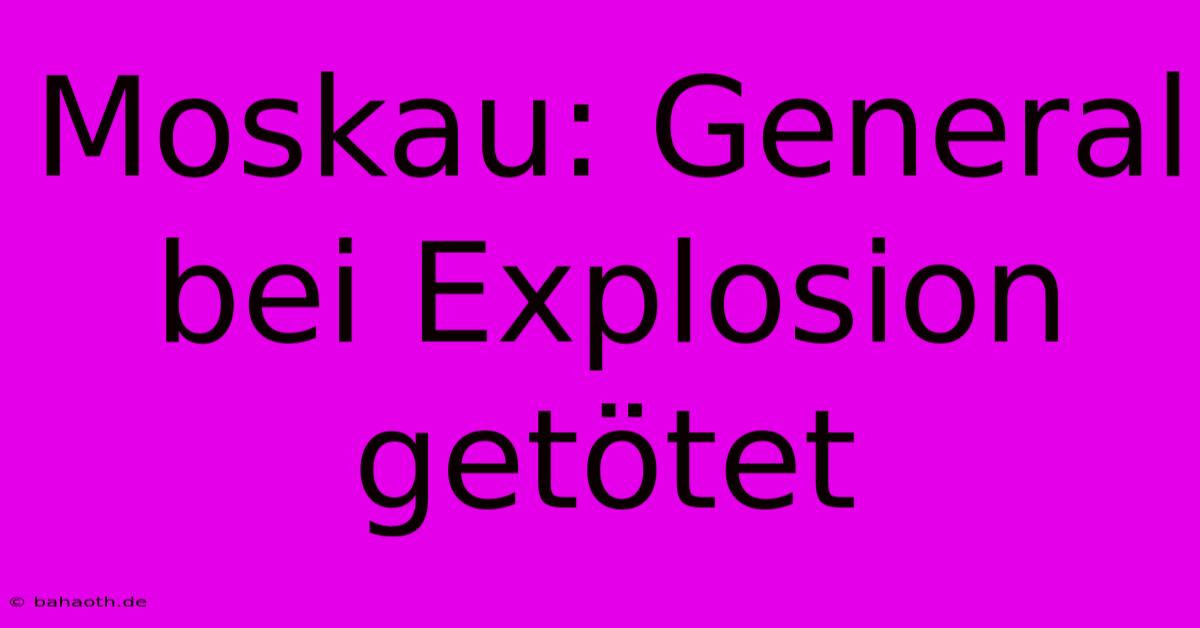 Moskau: General Bei Explosion Getötet