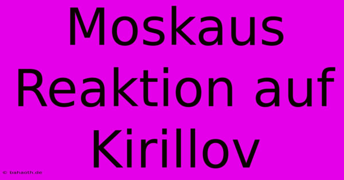 Moskaus Reaktion Auf Kirillov