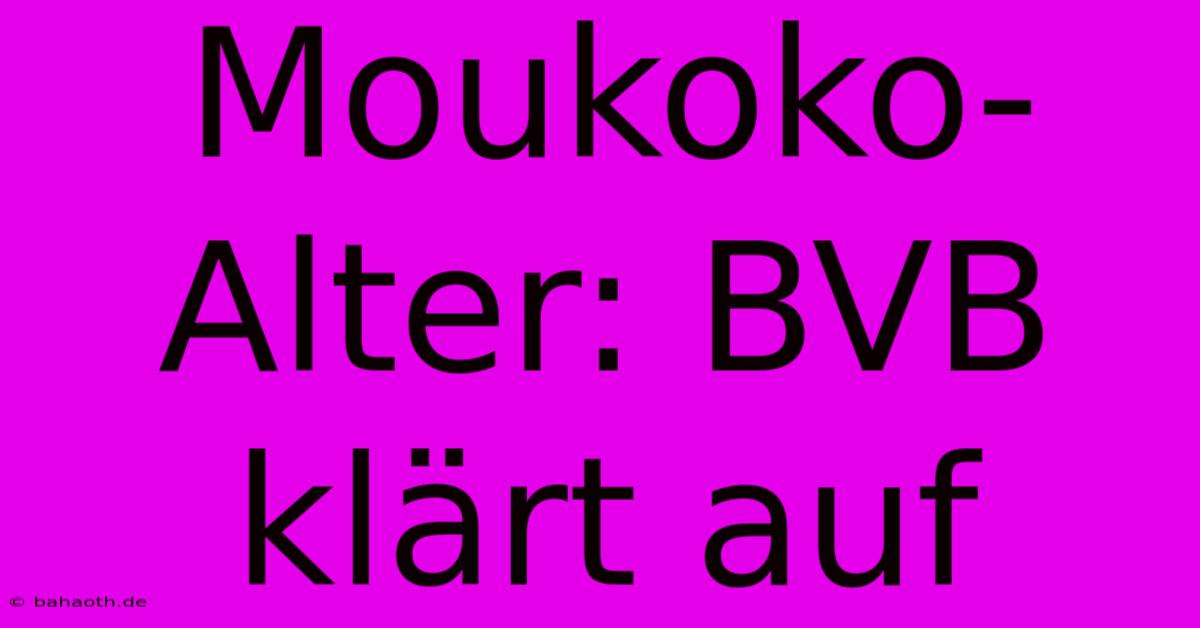 Moukoko-Alter: BVB Klärt Auf