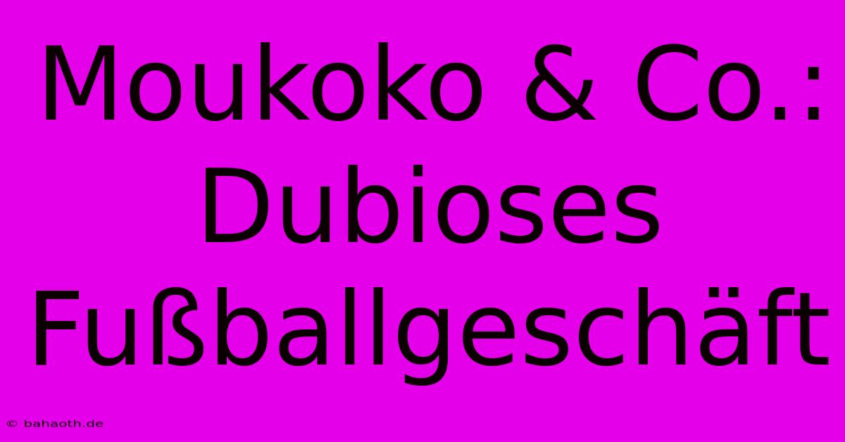 Moukoko & Co.: Dubioses Fußballgeschäft