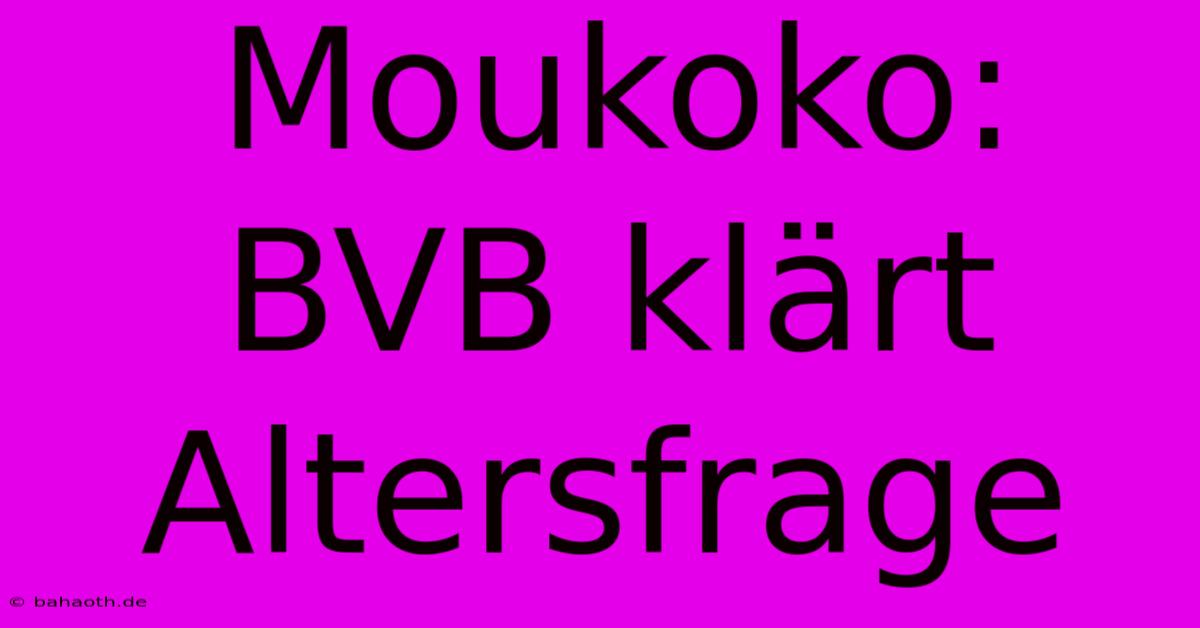 Moukoko: BVB Klärt Altersfrage