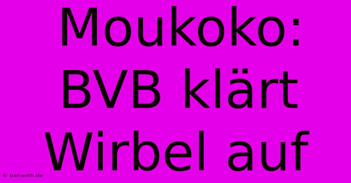 Moukoko: BVB Klärt Wirbel Auf