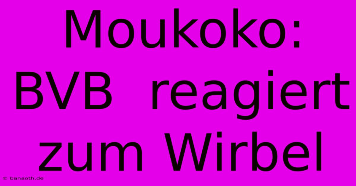 Moukoko: BVB  Reagiert Zum Wirbel