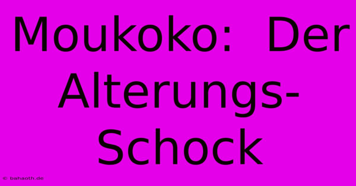 Moukoko:  Der Alterungs-Schock