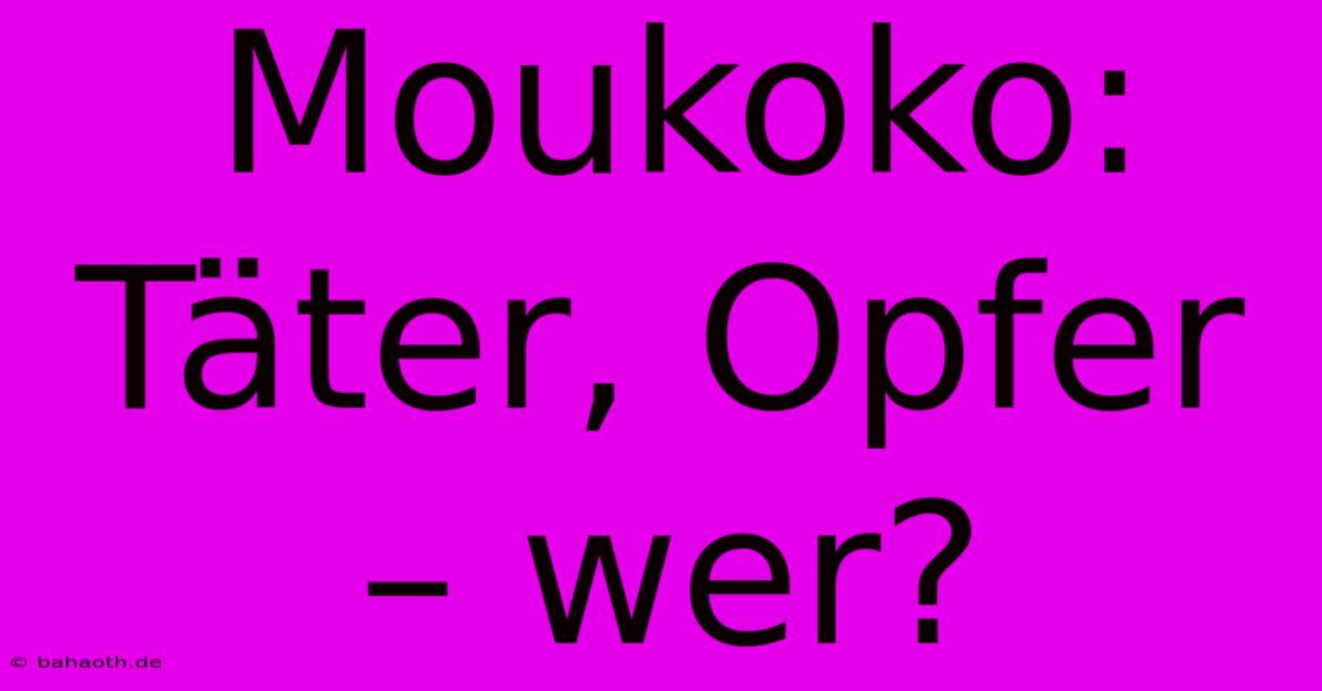 Moukoko: Täter, Opfer – Wer?