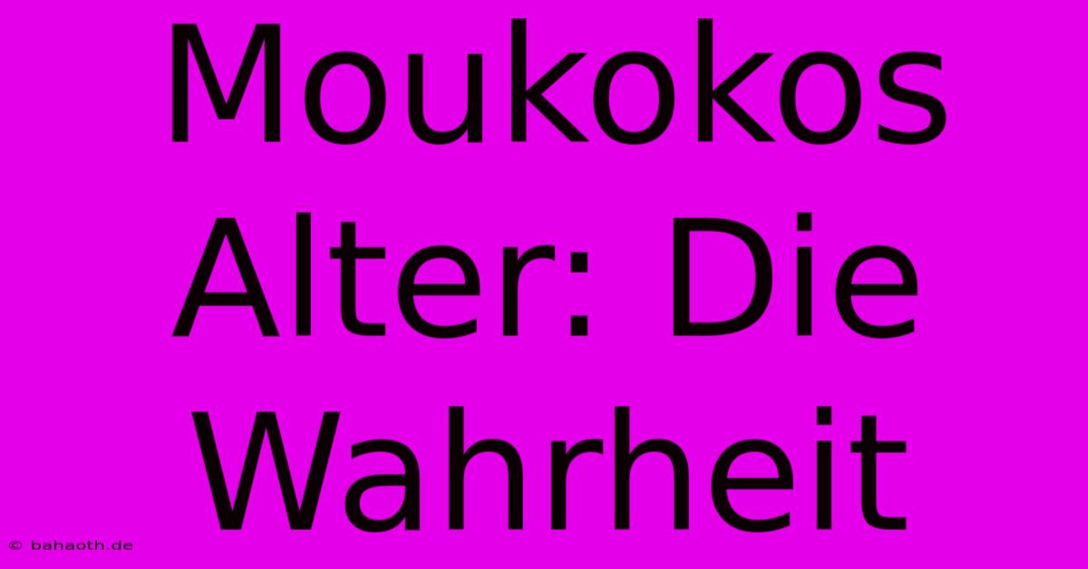 Moukokos Alter: Die Wahrheit