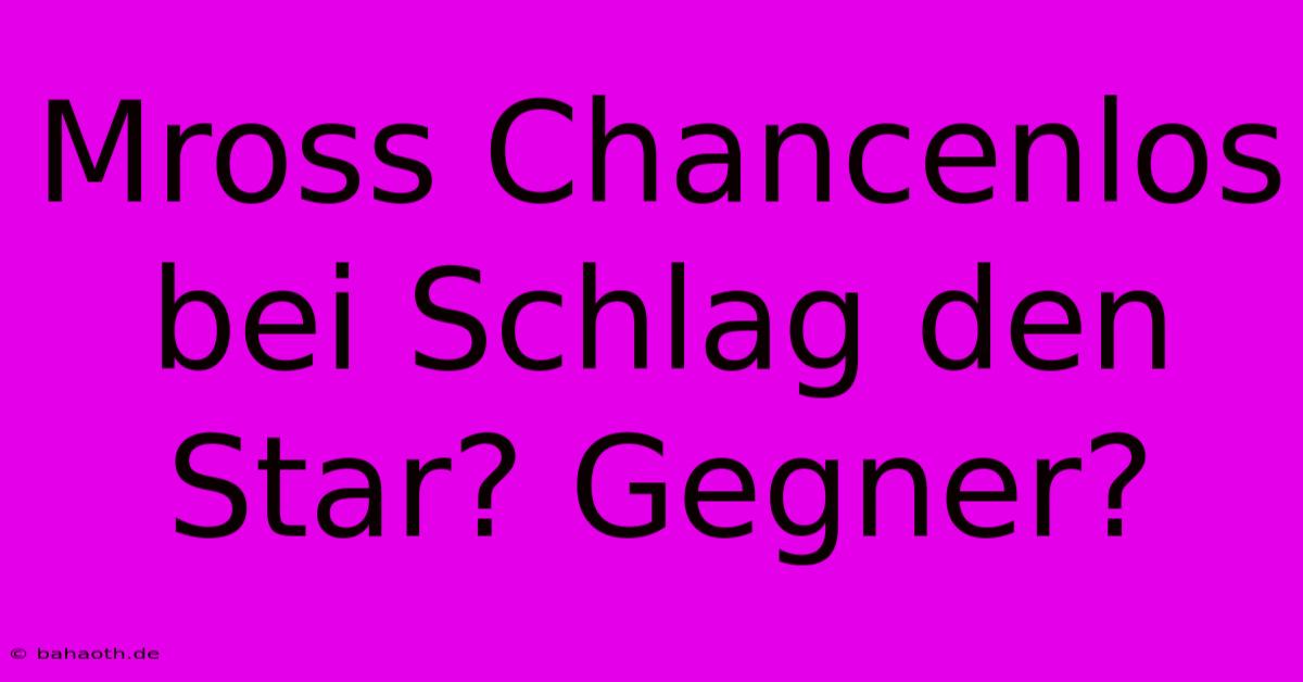 Mross Chancenlos Bei Schlag Den Star? Gegner?