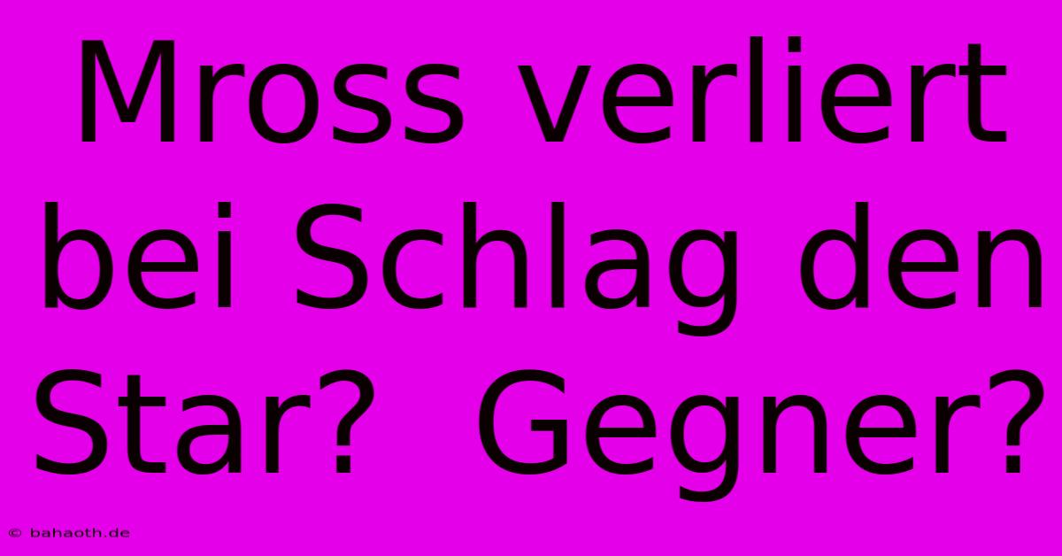 Mross Verliert Bei Schlag Den Star?  Gegner?