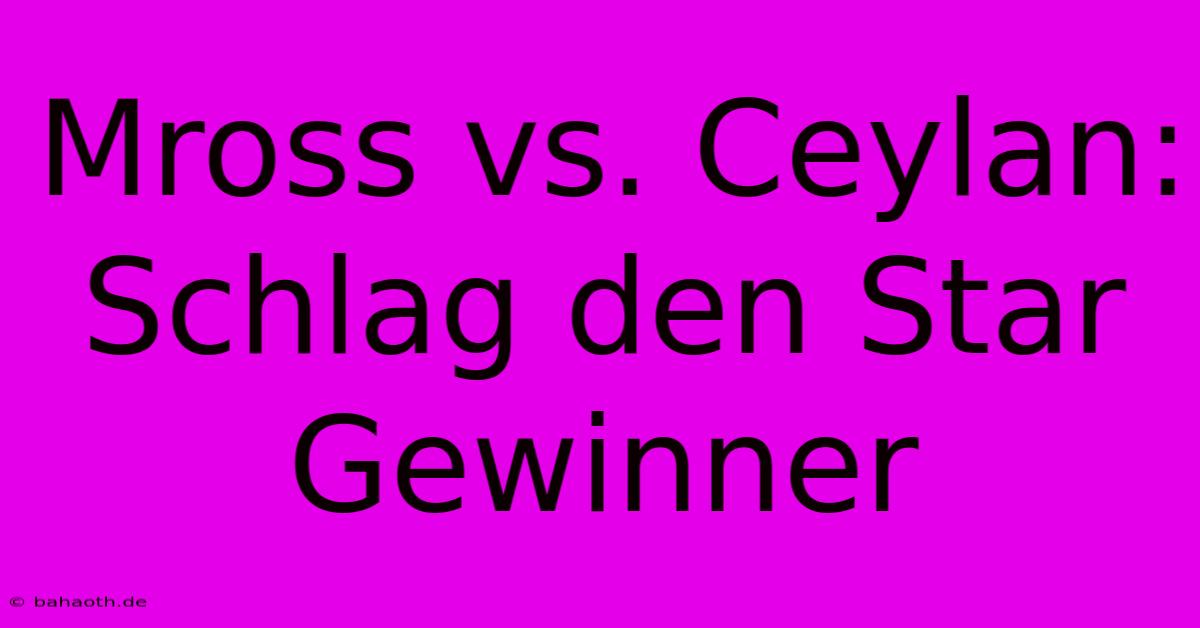 Mross Vs. Ceylan: Schlag Den Star Gewinner