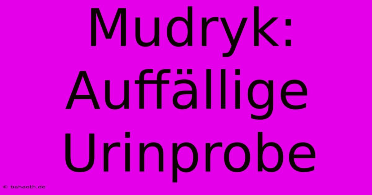 Mudryk: Auffällige Urinprobe