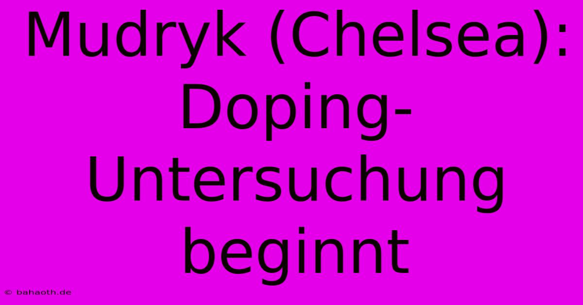 Mudryk (Chelsea):  Doping-Untersuchung Beginnt