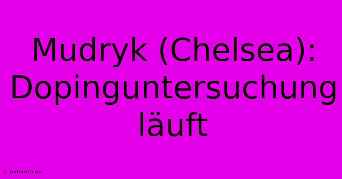 Mudryk (Chelsea): Dopinguntersuchung Läuft