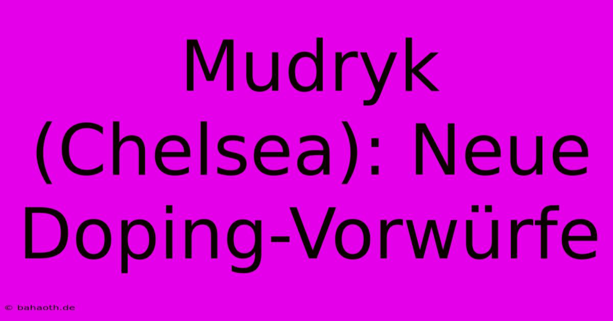 Mudryk (Chelsea): Neue Doping-Vorwürfe