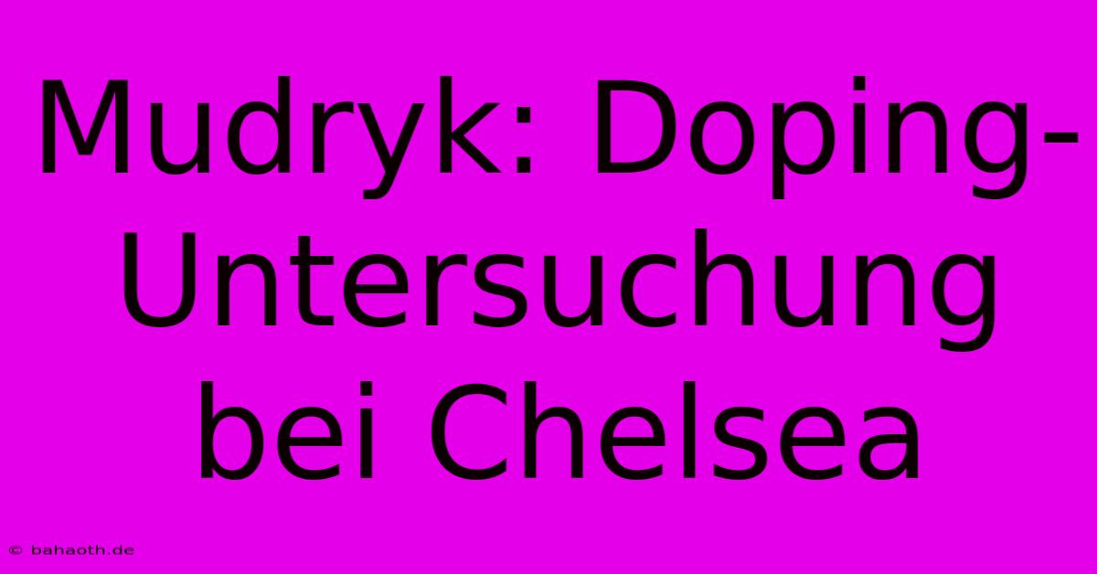 Mudryk: Doping-Untersuchung Bei Chelsea