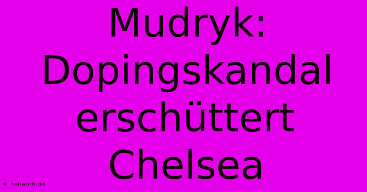 Mudryk: Dopingskandal Erschüttert Chelsea