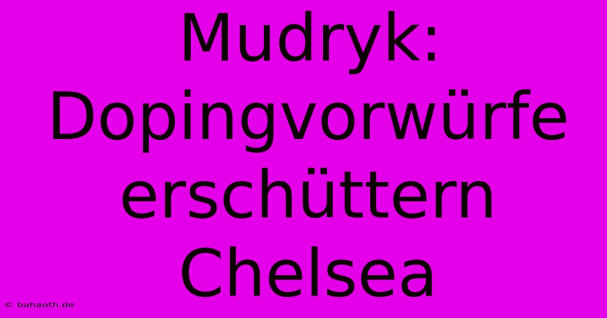 Mudryk: Dopingvorwürfe Erschüttern Chelsea