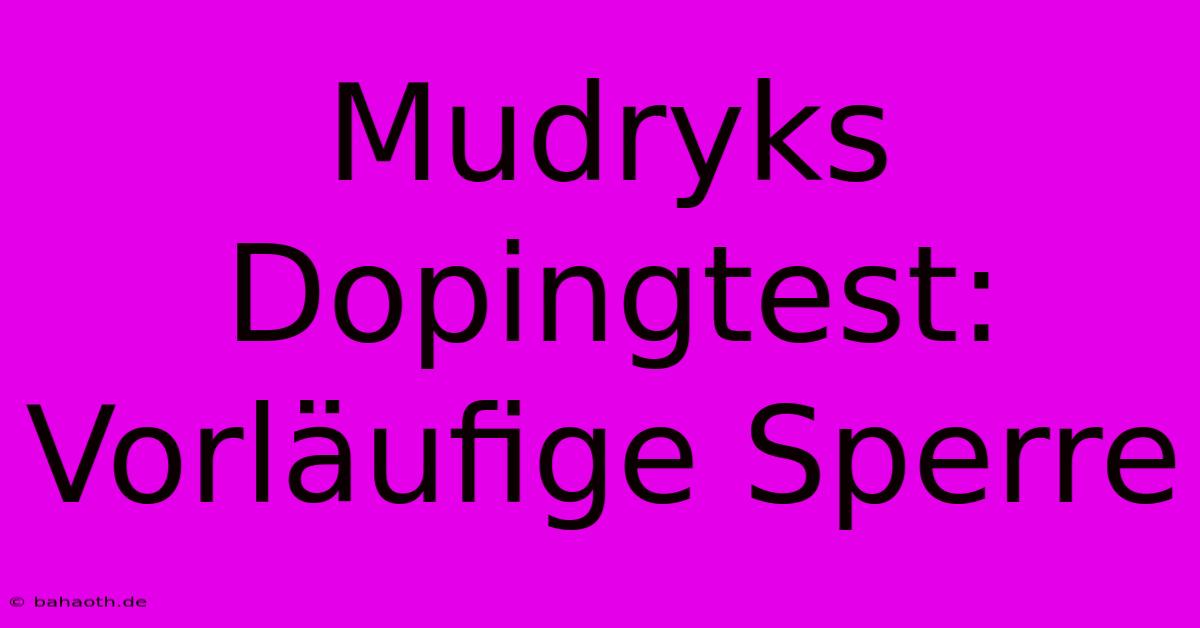 Mudryks Dopingtest: Vorläufige Sperre