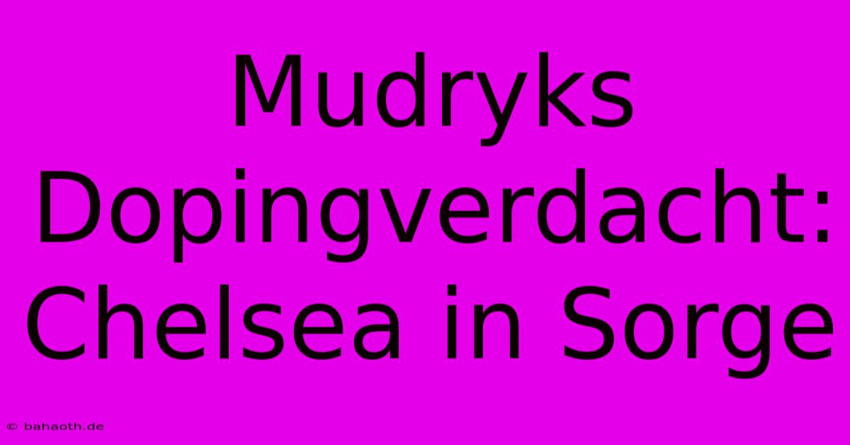 Mudryks Dopingverdacht:  Chelsea In Sorge