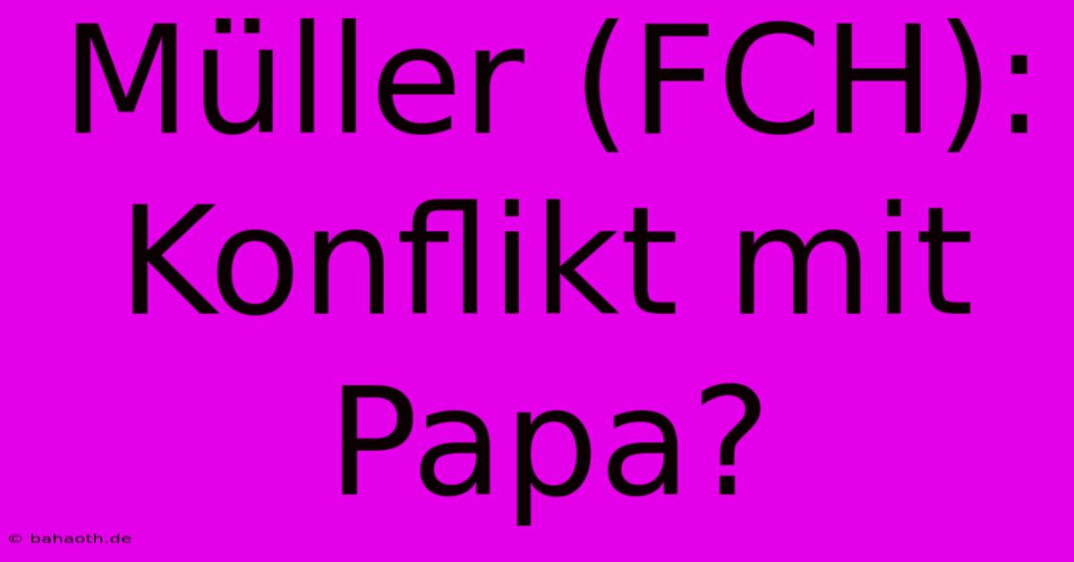 Müller (FCH): Konflikt Mit Papa?