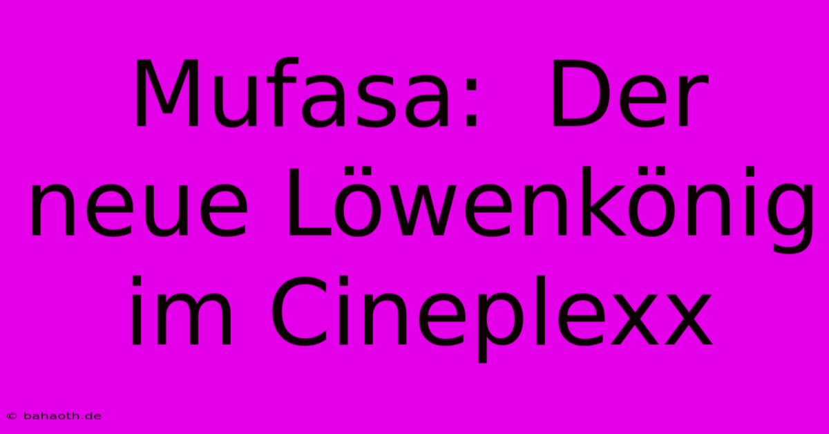 Mufasa:  Der Neue Löwenkönig Im Cineplexx